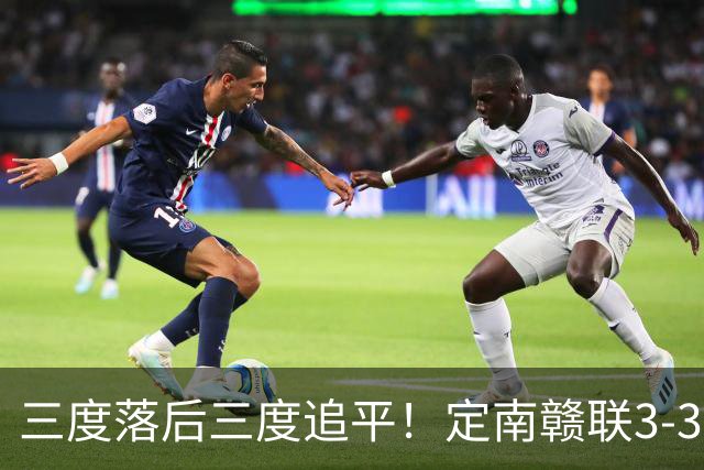 三度落后三度追平！定南赣联3-3绝平无锡吴钩 埃里克斯双响+绝平