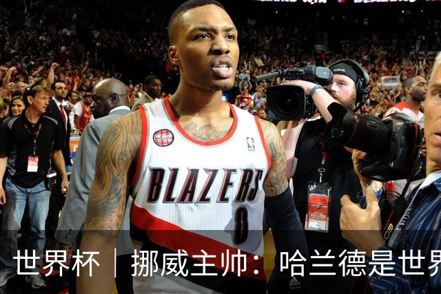 世界杯｜挪威主帅：哈兰德是世界上最好的射手