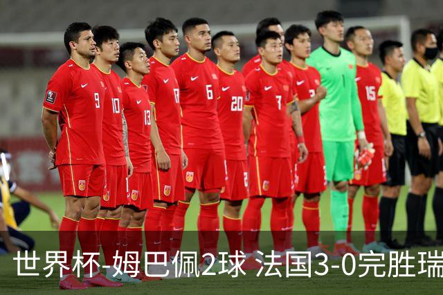 世界杯-姆巴佩2球 法国3-0完胜瑞典将战巴拉圭