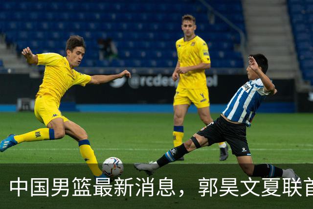中国男篮最新消息，郭昊文夏联首秀4分3助 U17男篮世界第10名收官
