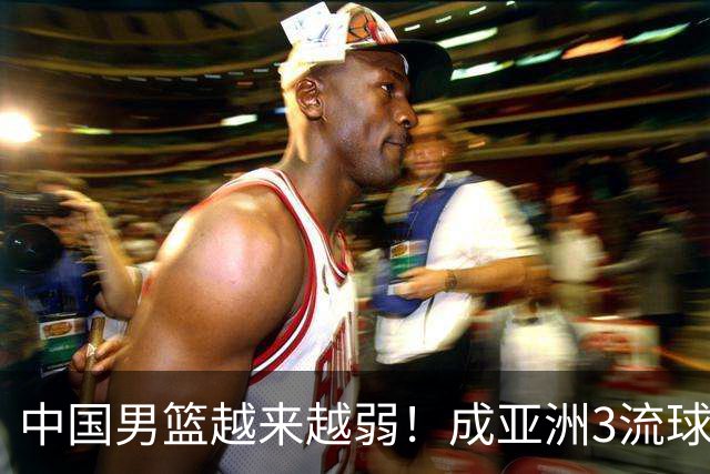 中国男篮越来越弱！成亚洲3流球队，归化要求多，长期搞集训，打逆时代篮球！