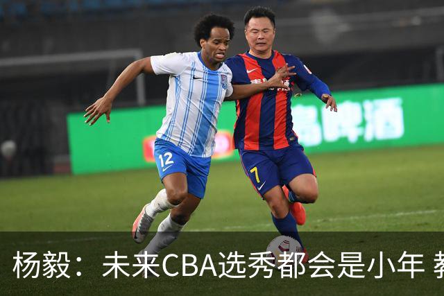 杨毅：未来CBA选秀都会是小年 教育公平更重要