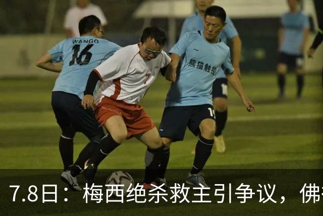 7.8日：梅西绝杀救主引争议，佛得角硬刚卫冕冠军，为何国足看着心酸