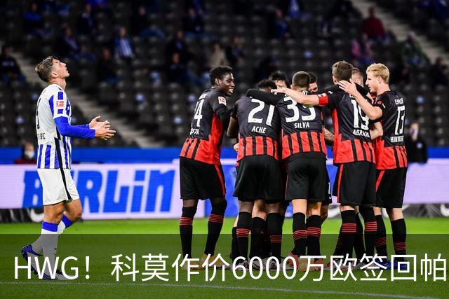 HWG！科莫作价6000万欧签回帕斯 皇马仍保留回购条款